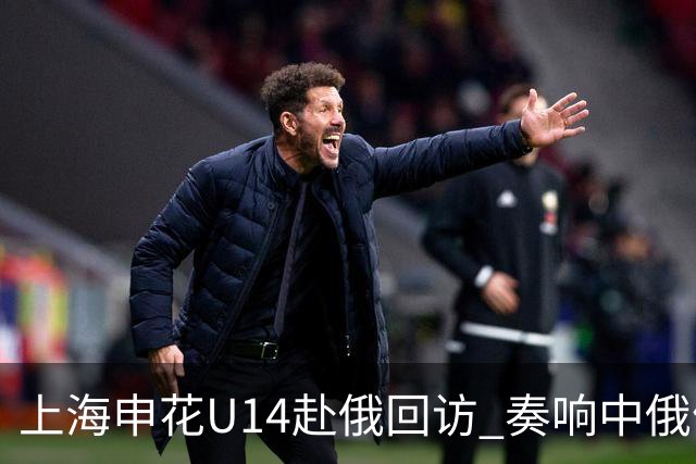 上海申花U14赴俄回访 奏响中俄体育交流二重奏