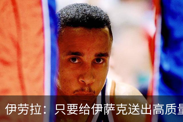 伊劳拉：只要给伊萨克送出高质量传中、创造机会，他就能完成破门