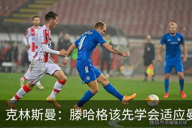 克林斯曼：滕哈格该先学会适应曼联，而不是想着去改变别人