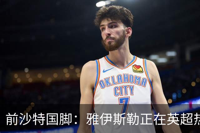 前沙特国脚：雅伊斯勒正在英超热身，或很快回吉达国民执教