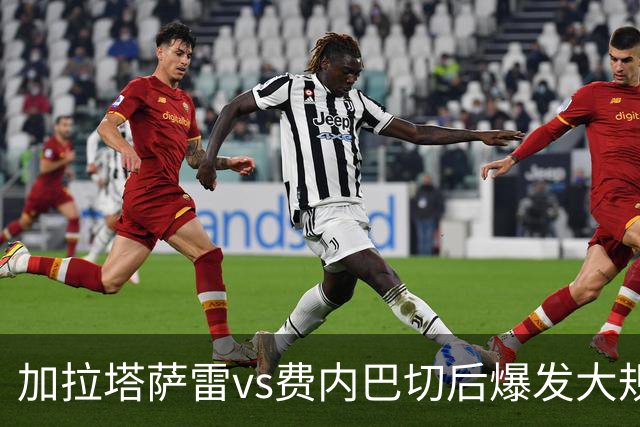 加拉塔萨雷vs费内巴切后爆发大规模冲突，贡多齐、卢卡库卷入