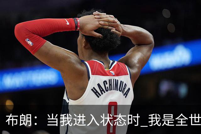 布朗：当我进入状态时 我是全世界最好的球员之一