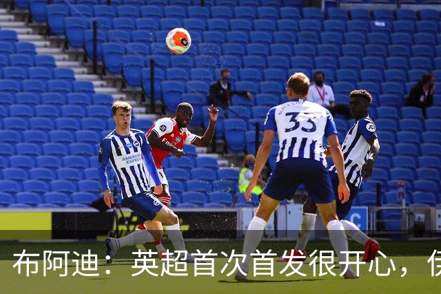 布阿迪：英超首次首发很开心，伊镇给我们制造了很大困难