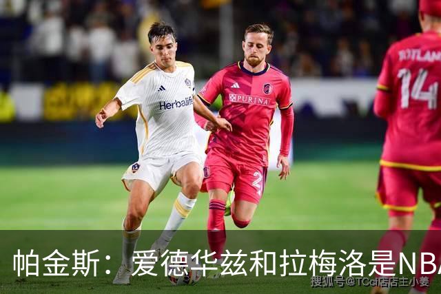帕金斯：爱德华兹和拉梅洛是NBA最佳后场 森林狼是夺冠黑马
