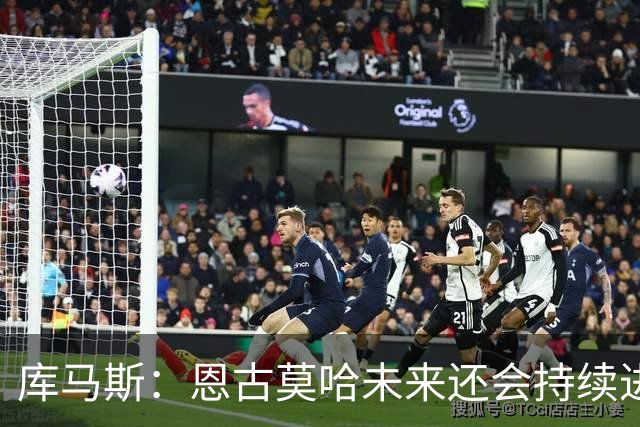 库马斯：恩古莫哈未来还会持续进步，其发展上限不可估量