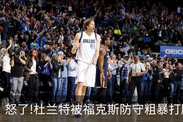 怒了!杜兰特被福克斯防守粗暴打脸激怒,一把推开示好击掌当场爆粗