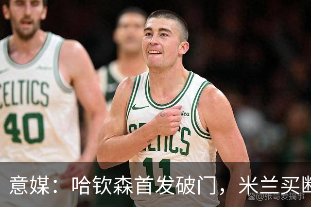 意媒：哈钦森首发破门，米兰买断价5000万欧