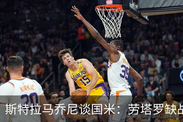 斯特拉马乔尼谈国米：劳塔罗缺战紫百合，所有人的责任都多了一分