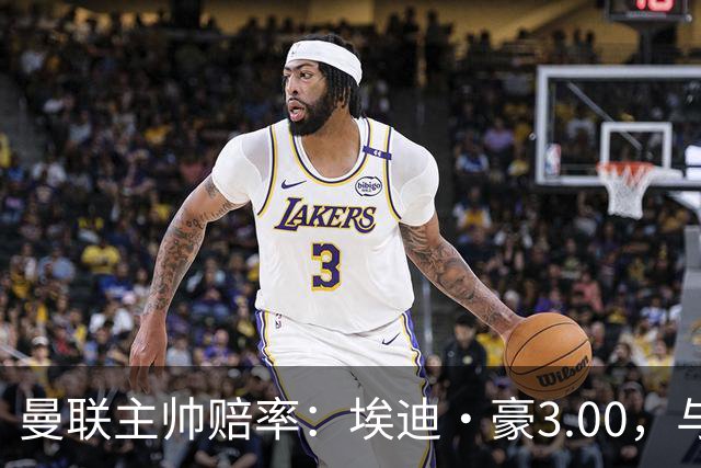 曼联主帅赔率：埃迪·豪3.00，与卡里克留任并列第1，孔蒂6.5第3