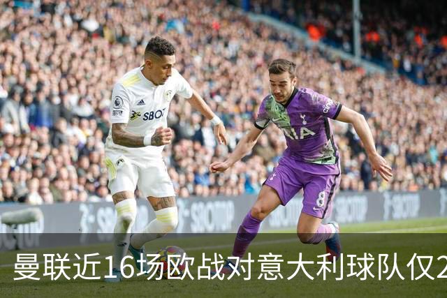 曼联近16场欧战对意大利球队仅2负，但近10场欧冠客场仅1胜