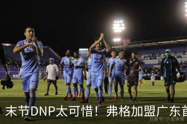 末节DNP太可惜！弗格加盟广东首秀17+5兑现球迷认可承诺