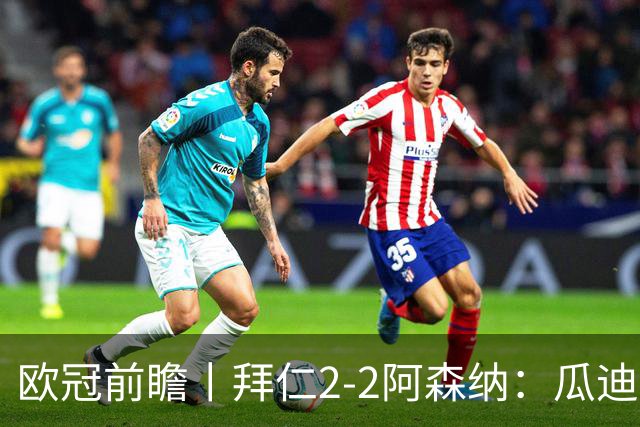 欧冠前瞻丨拜仁2-2阿森纳：瓜迪奥拉两大得意弟子，谁更胜一筹？
