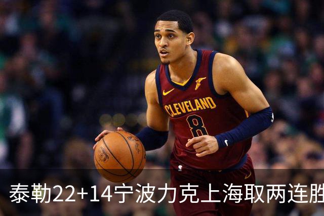 泰勒22+14宁波力克上海取两连胜 王哲林21+8