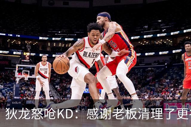 狄龙怒呛KD：感谢老板清理了更衣室里的那些恶臭