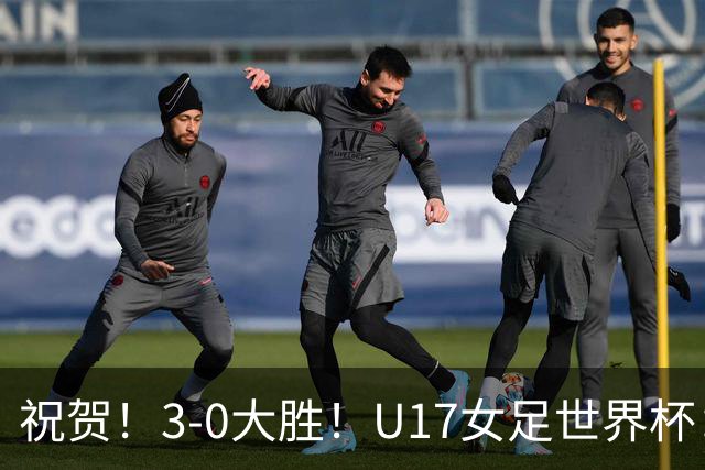 祝贺！3-0大胜！U17女足世界杯：中国队开门红，即时排名冲上榜首