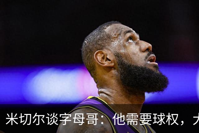 米切尔谈字母哥：他需要球权，大家得学会适应