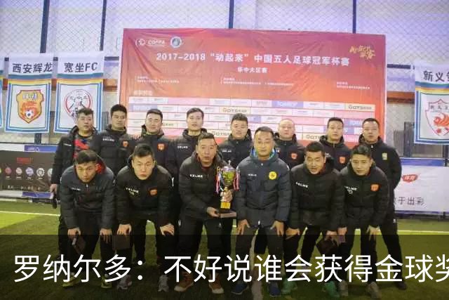 罗纳尔多：不好说谁会获得金球奖，米兰德比两队都值得看