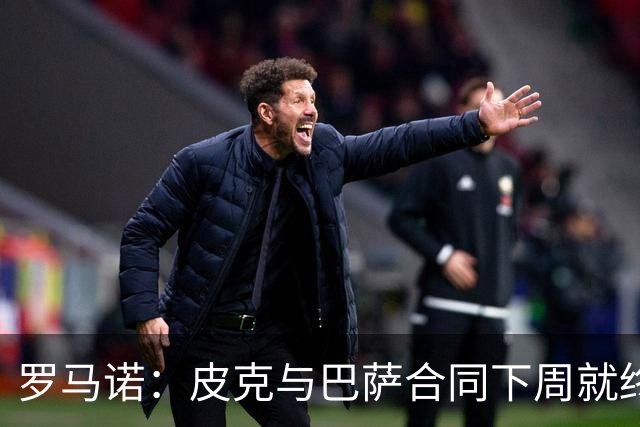罗马诺：皮克与巴萨合同下周就终止 放弃剩下合同