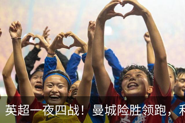 英超一夜四战！曼城险胜领跑，利物浦逆转，最新积分榜更新