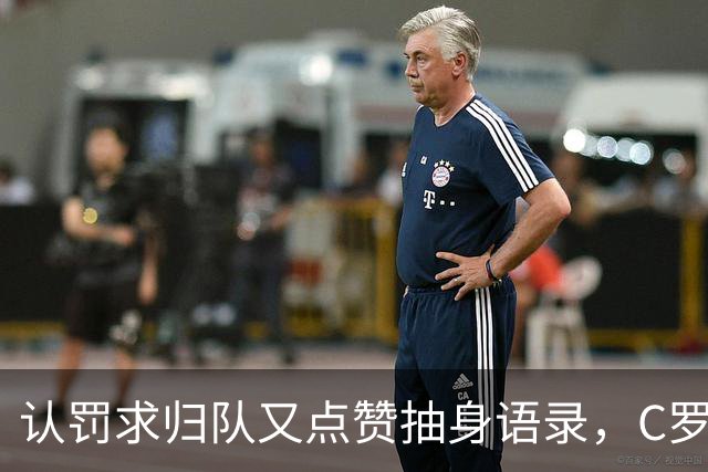 认罚求归队又点赞抽身语录，C罗这波太矛盾