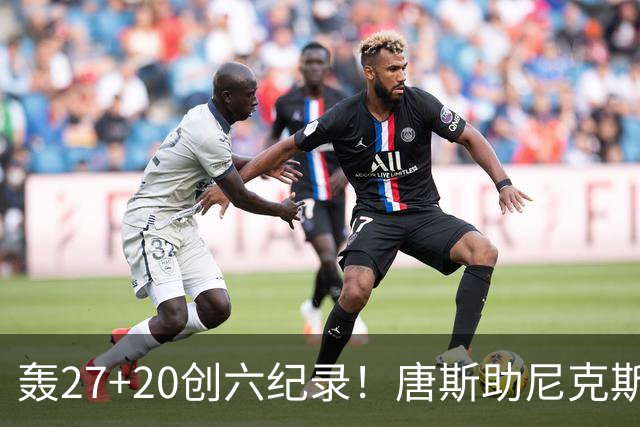 轰27+20创六纪录！唐斯助尼克斯洗涮耻辱纪录 四年2.24亿真不值吗？