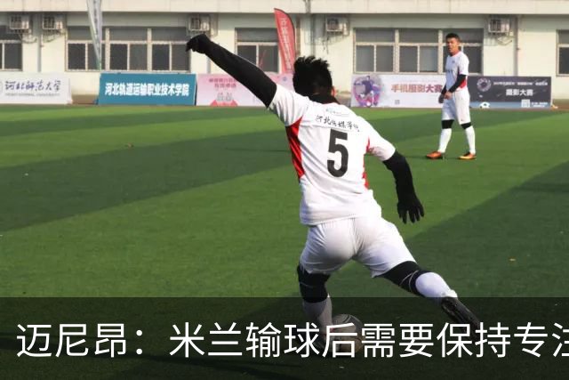 迈尼昂：米兰输球后需要保持专注和冷静，当下要避免火上浇油