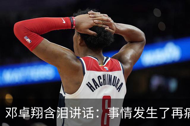 邓卓翔含泪讲话：事情发生了再痛苦吗？之前在干什么？未来呢？