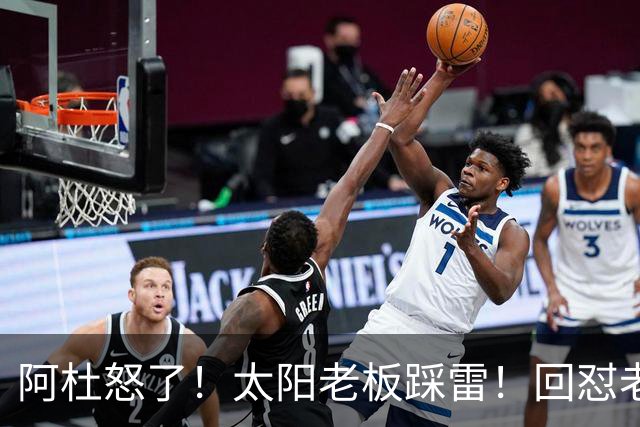 阿杜怒了！太阳老板踩雷！回怼老东家！到底该怪谁？