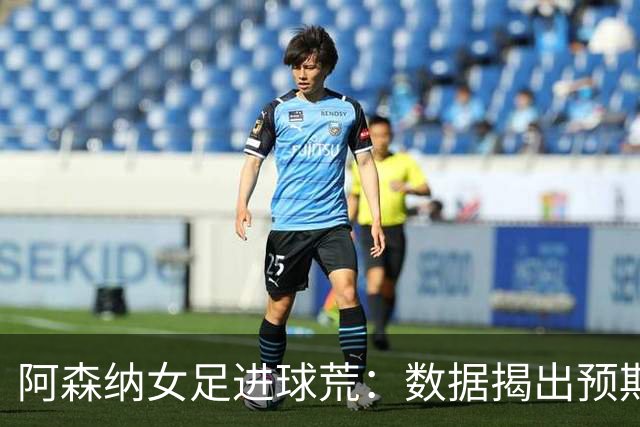 阿森纳女足进球荒：数据揭出预期进球长期不达标