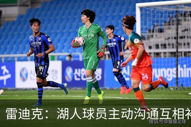 雷迪克：湖人球员主动沟通互相补位，这就是团队防守默契