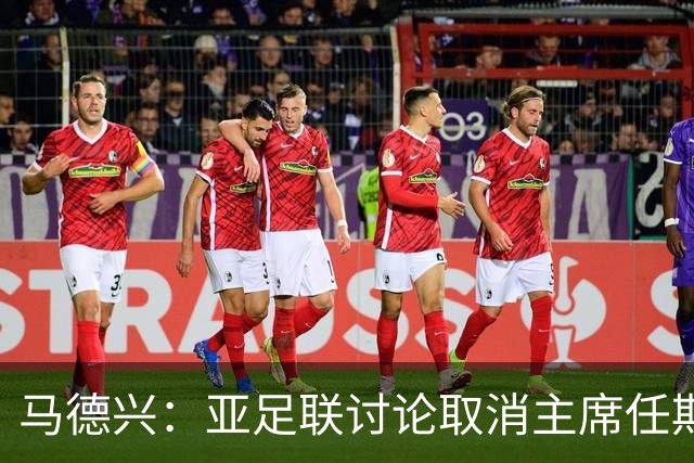 马德兴：亚足联讨论取消主席任期限制，萨尔曼留任悬念不大