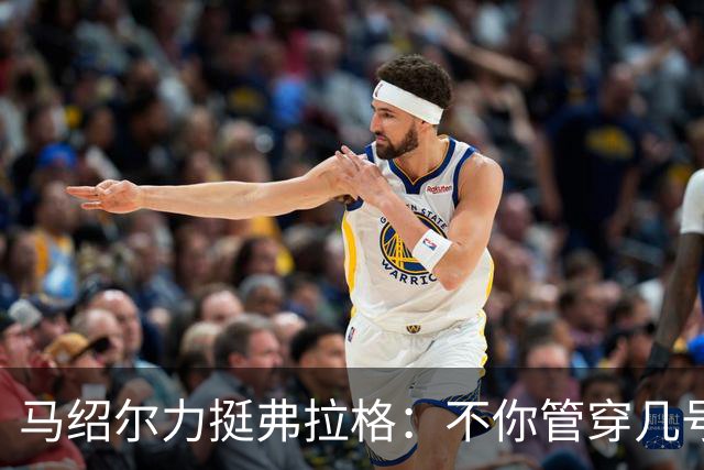 马绍尔力挺弗拉格：不你管穿几号我都站你这边！你可是球队基石