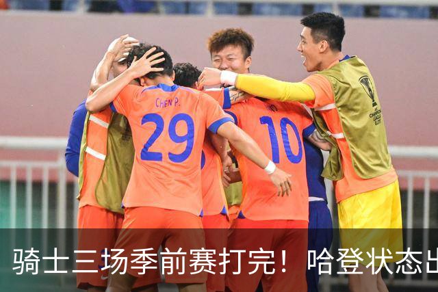 骑士三场季前赛打完！哈登状态出色，1人成惊喜，沃特森备受期待，dpoy仍需证明自己