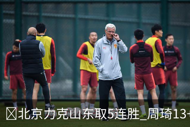 🏀北京力克山东取5连胜 周琦13+13 陈盈骏16+6 王岚嵚20+8