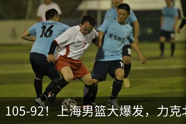 105-92！上海男篮大爆发，力克北控，球迷：主场哨，空气3分犯规