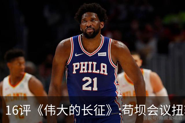 16评《伟大的长征》:苟坝会议扭转危局，新三人团创新体制