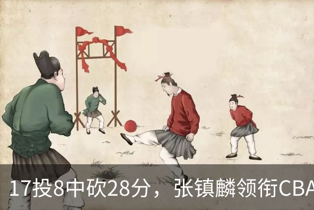 17投8中砍28分，张镇麟领衔CBA第二轮最佳评选