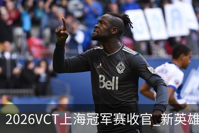 2026VCT上海冠军赛收官 新英雄遐思亮相