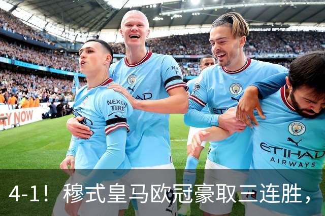 4-1！穆式皇马欧冠豪取三连胜，全力备战国家德比，剑指巴萨！