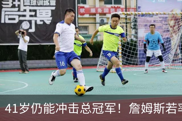 41岁仍能冲击总冠军！詹姆斯若率76人登顶将超越乔丹成为历史最佳