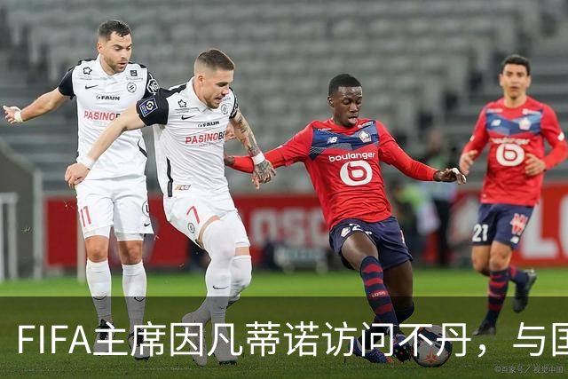 FIFA主席因凡蒂诺访问不丹，与国王一对一会晤并考察足球发展